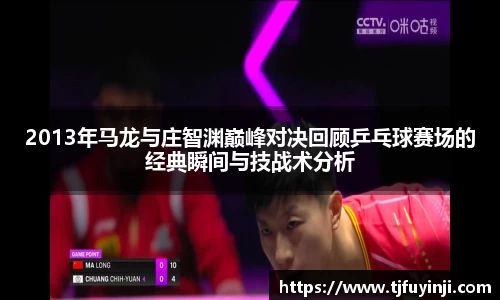 2013年马龙与庄智渊巅峰对决回顾乒乓球赛场的经典瞬间与技战术分析
