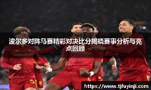 波尔多对阵马赛精彩对决比分揭晓赛事分析与亮点回顾