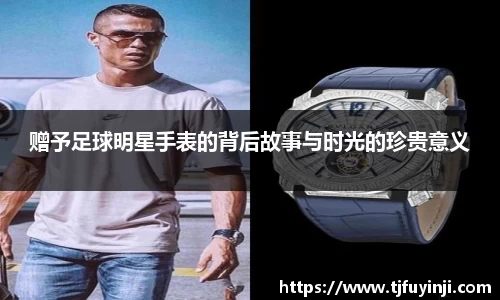 赠予足球明星手表的背后故事与时光的珍贵意义