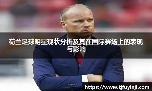 荷兰足球明星现状分析及其在国际赛场上的表现与影响
