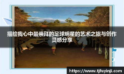 描绘我心中最崇拜的足球明星的艺术之旅与创作灵感分享